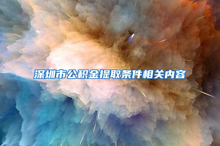 深圳市公积金提取条件相关内容