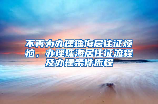 不再为办理珠海居住证烦恼，办理珠海居住证流程及办理条件流程