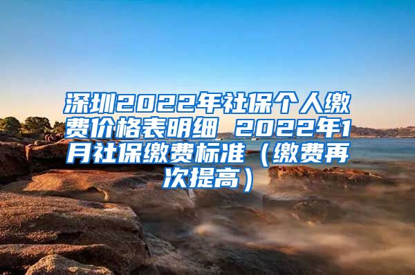 深圳2022年社保个人缴费价格表明细 2022年1月社保缴费标准（缴费再次提高）