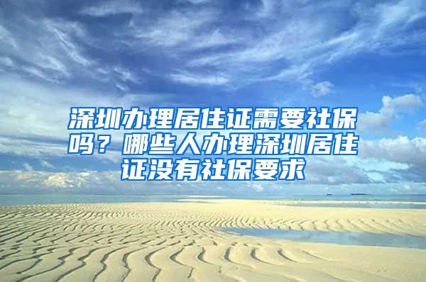 深圳办理居住证需要社保吗？哪些人办理深圳居住证没有社保要求