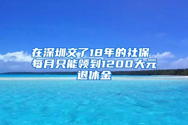 在深圳交了18年的社保 每月只能领到1200大元退休金