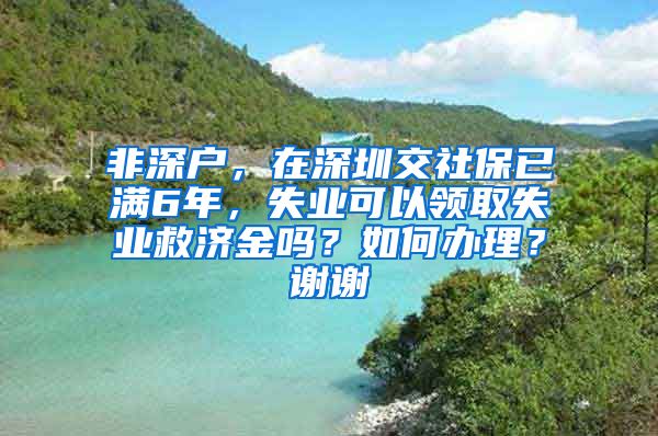 非深户，在深圳交社保已满6年，失业可以领取失业救济金吗？如何办理？谢谢