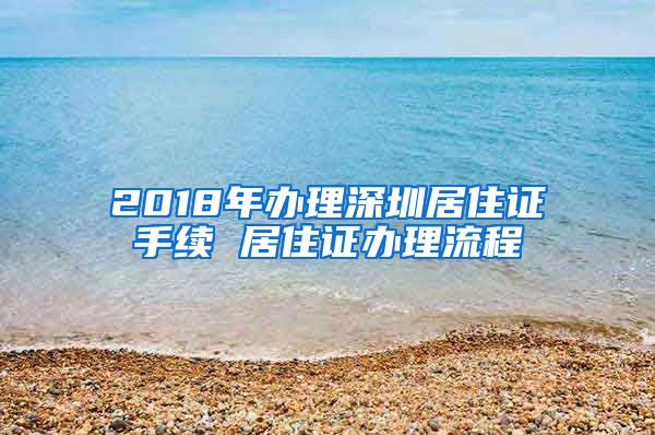 2018年办理深圳居住证手续 居住证办理流程