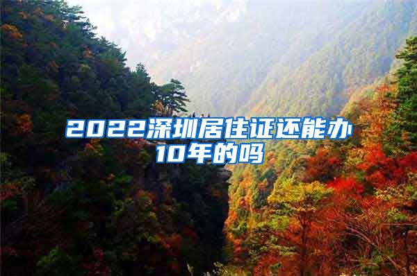 2022深圳居住证还能办10年的吗