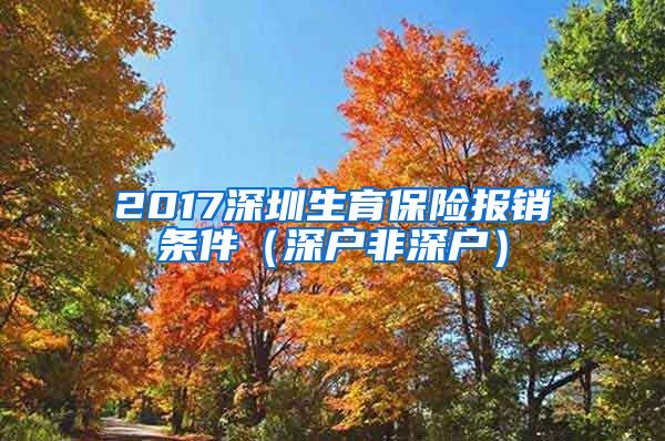 2017深圳生育保险报销条件（深户非深户）