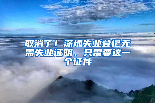 取消了！深圳失业登记无需失业证明，只需要这一个证件