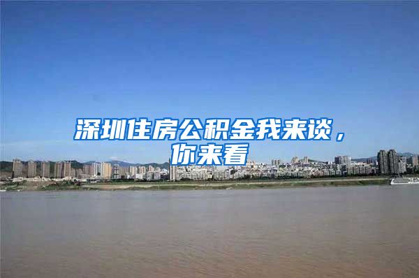 深圳住房公积金我来谈，你来看