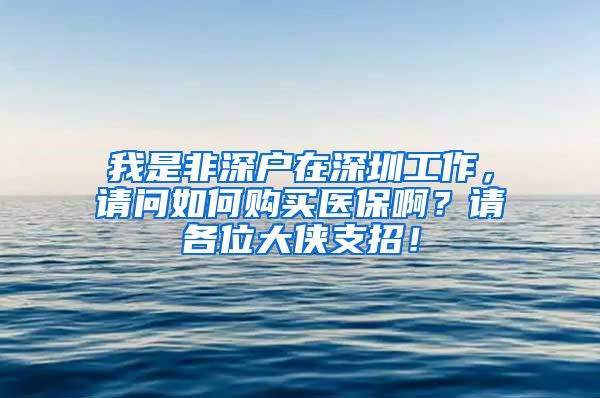 我是非深户在深圳工作，请问如何购买医保啊？请各位大侠支招！