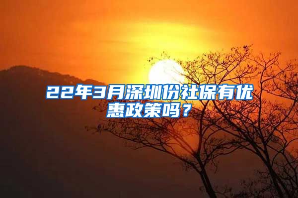 22年3月深圳份社保有优惠政策吗？