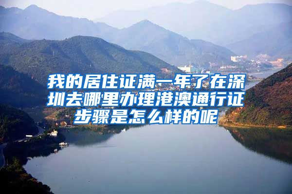 我的居住证满一年了在深圳去哪里办理港澳通行证步骤是怎么样的呢