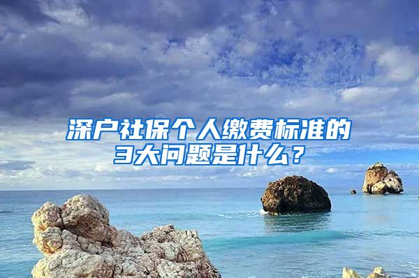 深户社保个人缴费标准的3大问题是什么？