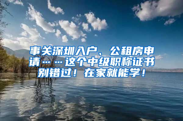 事关深圳入户、公租房申请……这个中级职称证书别错过！在家就能学！