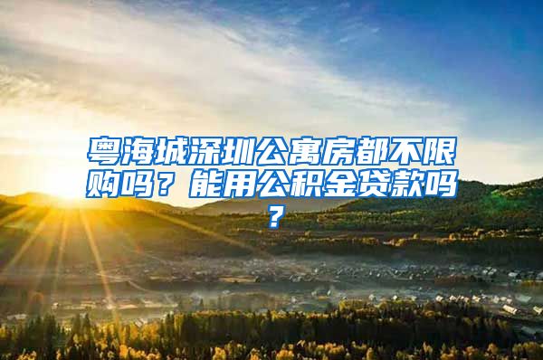 粤海城深圳公寓房都不限购吗？能用公积金贷款吗？