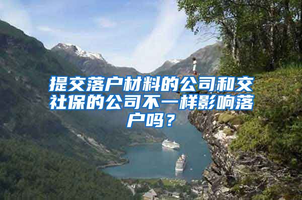 提交落户材料的公司和交社保的公司不一样影响落户吗？