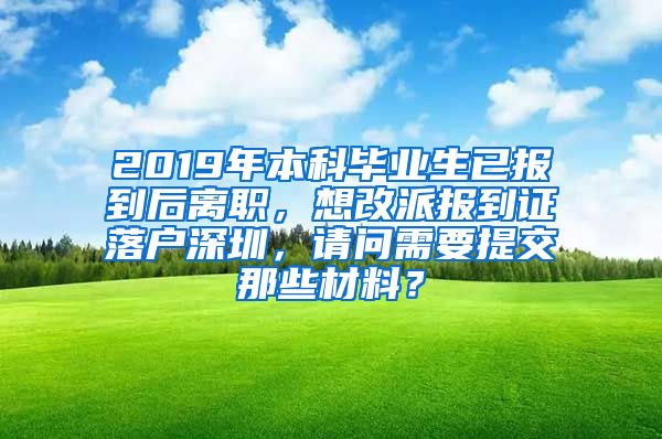 2019年本科毕业生已报到后离职，想改派报到证落户深圳，请问需要提交那些材料？