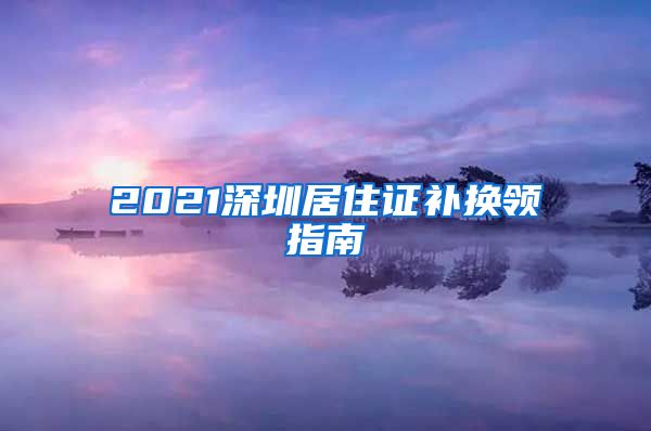 2021深圳居住证补换领指南