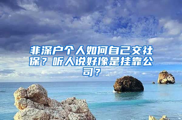 非深户个人如何自己交社保？听人说好像是挂靠公司？