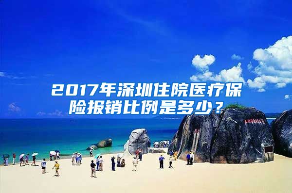 2017年深圳住院医疗保险报销比例是多少？