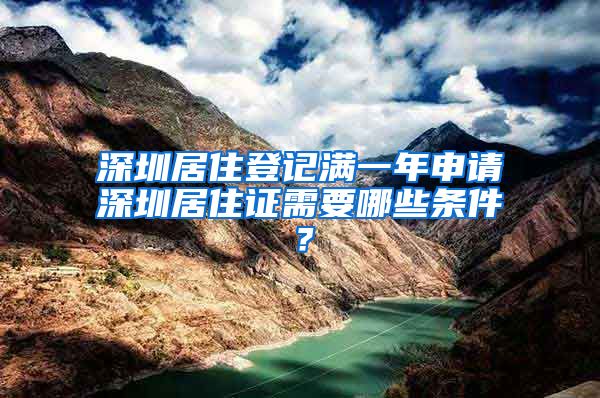 深圳居住登记满一年申请深圳居住证需要哪些条件？