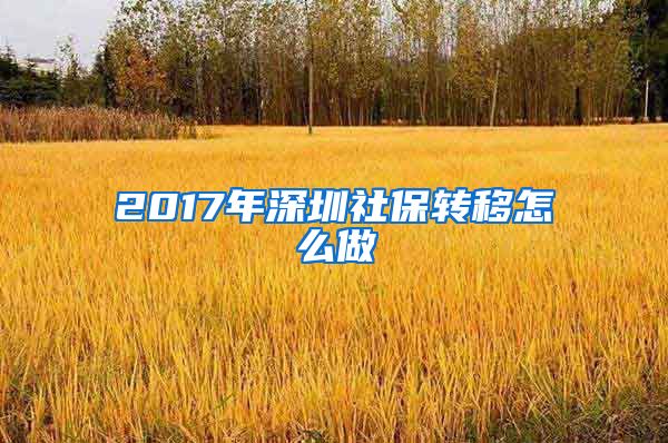 2017年深圳社保转移怎么做