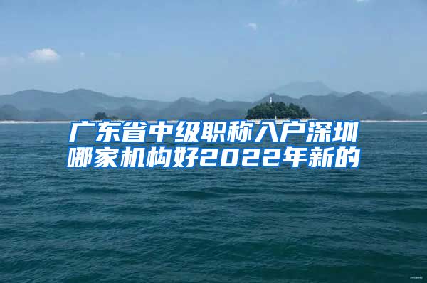 广东省中级职称入户深圳哪家机构好2022年新的