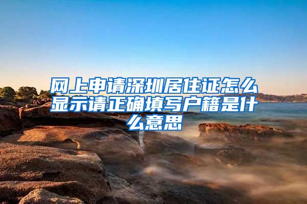 网上申请深圳居住证怎么显示请正确填写户籍是什么意思