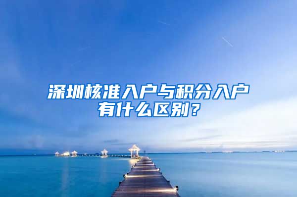 深圳核准入户与积分入户有什么区别？