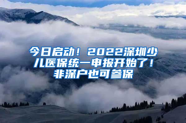 今日启动！2022深圳少儿医保统一申报开始了！非深户也可参保