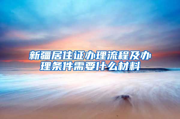 新疆居住证办理流程及办理条件需要什么材料