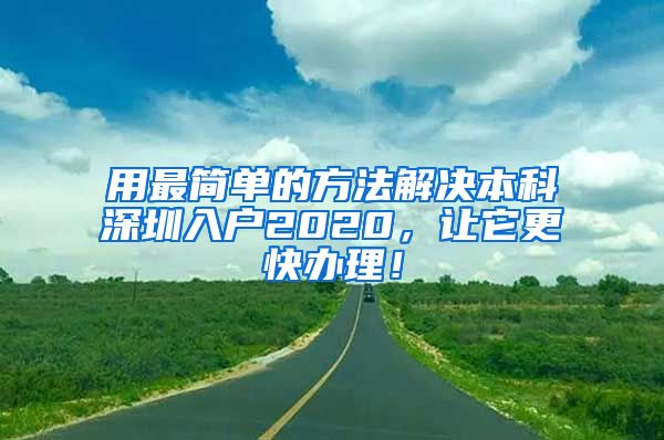 用最简单的方法解决本科深圳入户2020，让它更快办理！