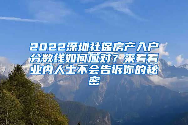 2022深圳社保房产入户分数线如何应对？来看看业内人士不会告诉你的秘密