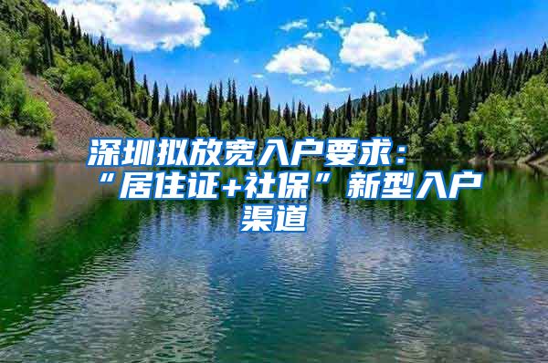 深圳拟放宽入户要求：“居住证+社保”新型入户渠道