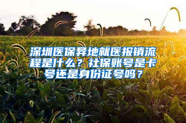 深圳医保异地就医报销流程是什么？社保账号是卡号还是身份证号吗？