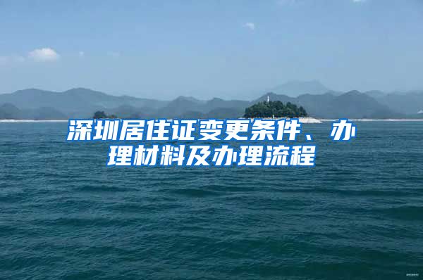 深圳居住证变更条件、办理材料及办理流程