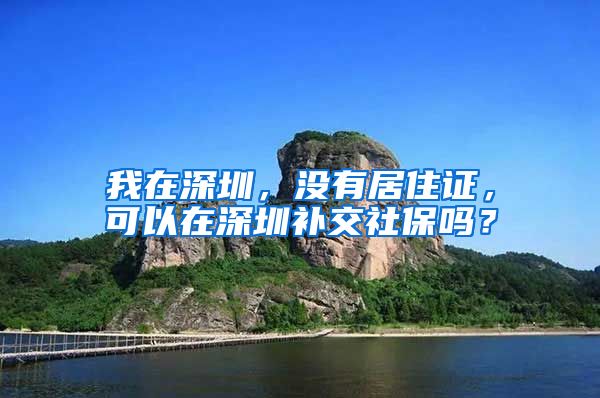 我在深圳，没有居住证，可以在深圳补交社保吗？