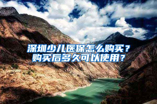 深圳少儿医保怎么购买？购买后多久可以使用？