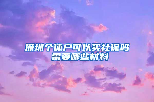 深圳个体户可以买社保吗 需要哪些材料