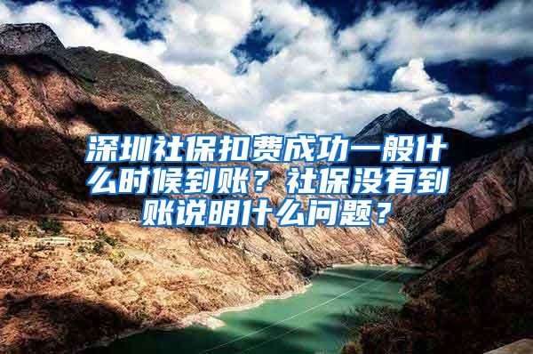 深圳社保扣费成功一般什么时候到账？社保没有到账说明什么问题？