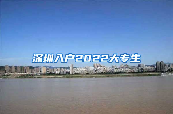 深圳入户2022大专生