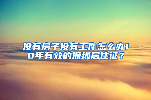 没有房子没有工作怎么办10年有效的深圳居住证？