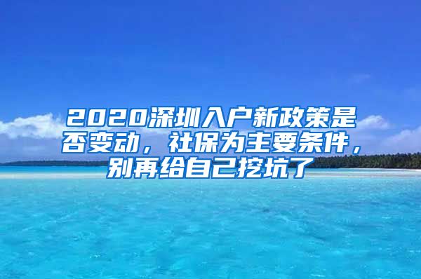 2020深圳入户新政策是否变动，社保为主要条件，别再给自己挖坑了