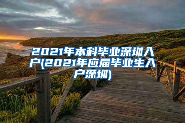 2021年本科毕业深圳入户(2021年应届毕业生入户深圳)