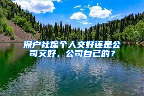 深户社保个人交好还是公司交好，公司自己的？