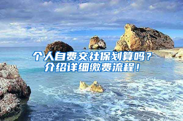 个人自费交社保划算吗？介绍详细缴费流程！