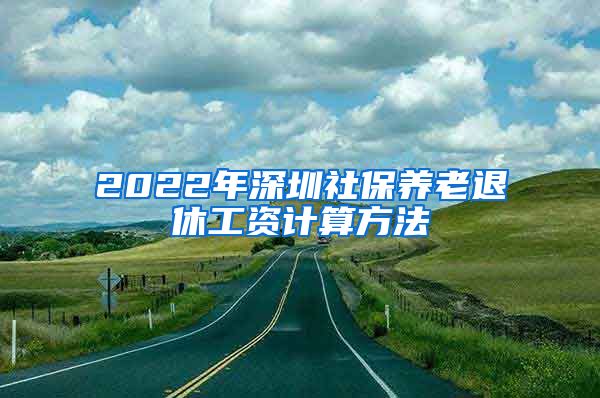 2022年深圳社保养老退休工资计算方法