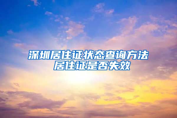 深圳居住证状态查询方法 居住证是否失效