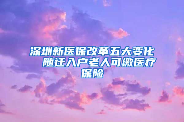 深圳新医保改革五大变化  随迁入户老人可缴医疗保险