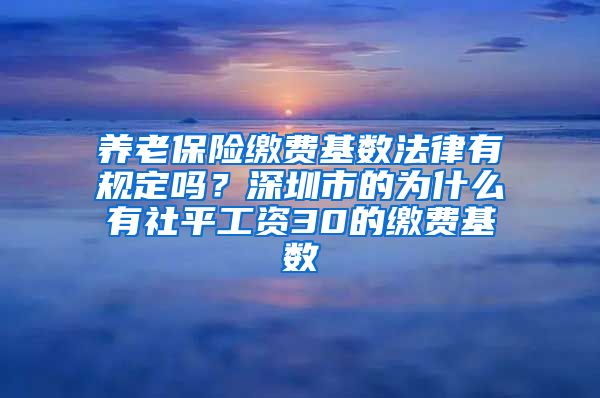 养老保险缴费基数法律有规定吗？深圳市的为什么有社平工资30的缴费基数