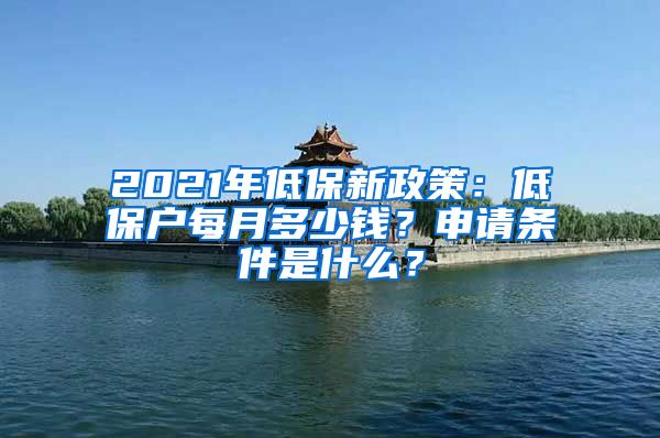 2021年低保新政策：低保户每月多少钱？申请条件是什么？