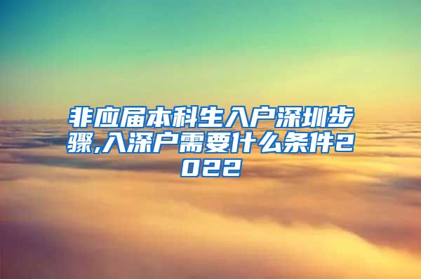 非应届本科生入户深圳步骤,入深户需要什么条件2022